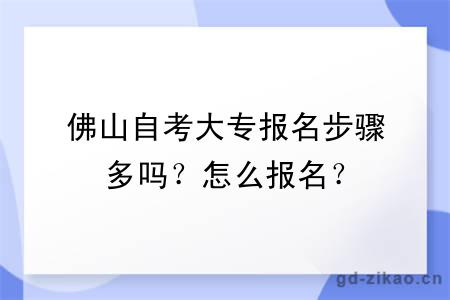 佛山自考大专报名步骤多吗？怎么报名？