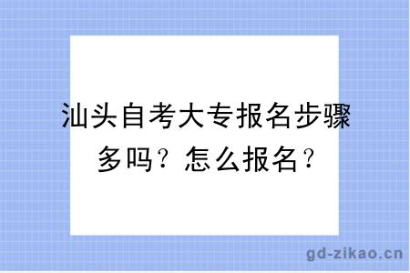 汕头自考大专报名步骤多吗？怎么报名？