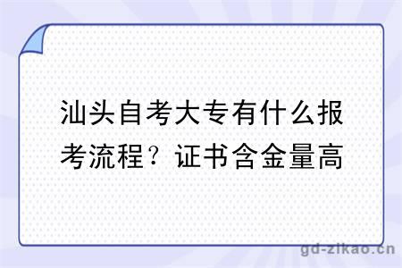 汕头自考大专有什么报考流程？证书含金量高吗？