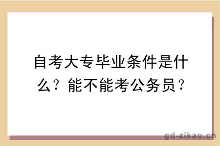 自考大专毕业条件是什么？能不能考公务员？