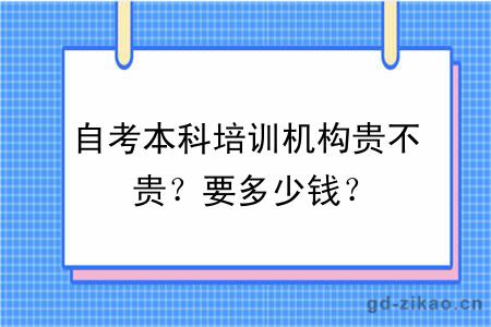 自考本科培训机构贵不贵？要多少钱？