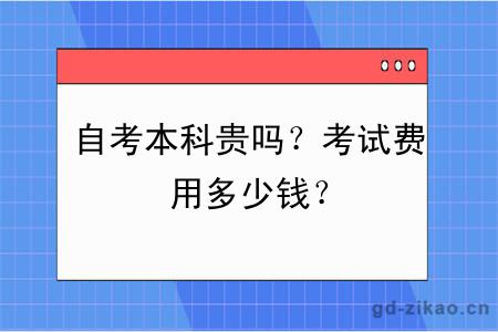 自考本科贵吗？考试费用多少钱？