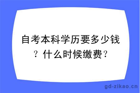 自考本科学历要多少钱？什么时候缴费？