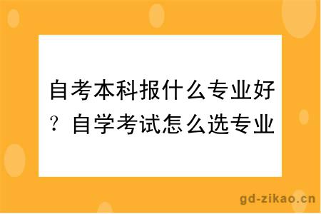 自考本科报什么专业好？自学考试怎么选专业？