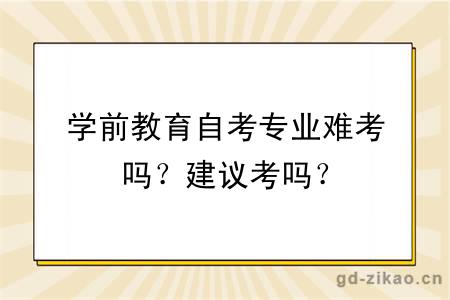 学前教育自考专业难考吗？建议考吗？