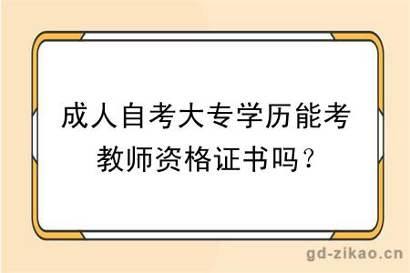 成人自考大专学历能考教师资格证书吗？