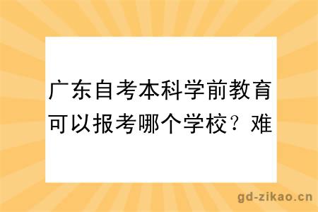 广东自考本科学前教育可以报考哪个学校？难考吗？