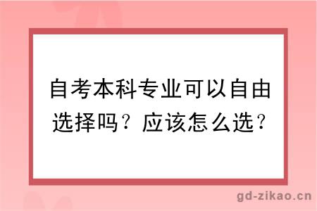 自考本科专业可以自由选择吗？应该怎么选？