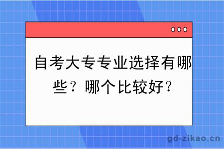 自考大专专业选择有哪些？哪个比较好？