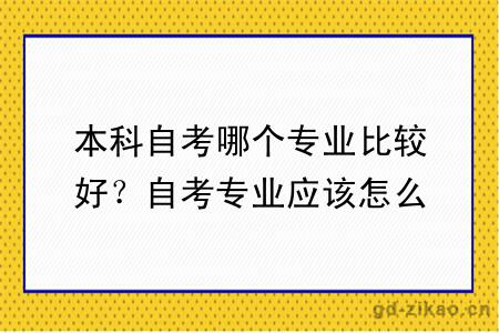 本科自考哪个专业比较好？自考专业应该怎么选？