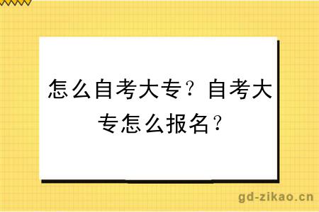 怎么自考大专？自考大专怎么报名？