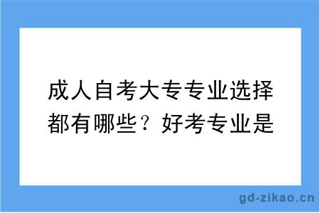 成人自考大专专业选择都有哪些？好考专业是哪个？