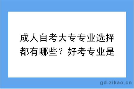 成人自考大专专业选择都有哪些？好考专业是哪个？