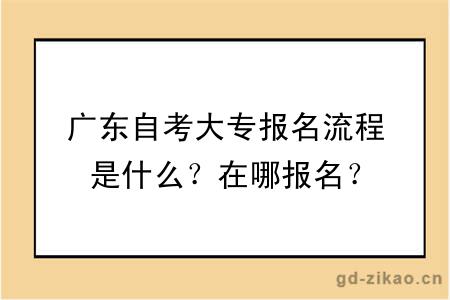 广东自考大专报名流程是什么？在哪报名？