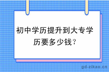 初中学历提升到大专学历要多少钱？