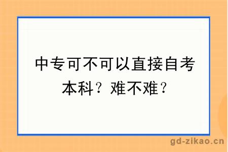 中专可不可以直接自考本科？难不难？