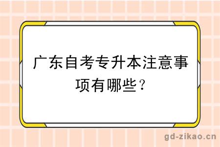 广东自考专升本注意事项有哪些？