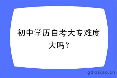 初中学历自考大专难度大吗？