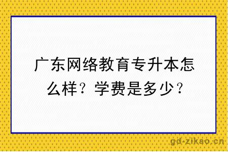 广东网络教育专升本怎么样？学费是多少？