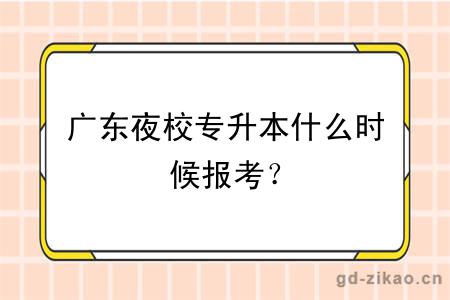 广东夜校专升本什么时候报考？