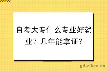 自考大专什么专业好就业？几年能拿证？