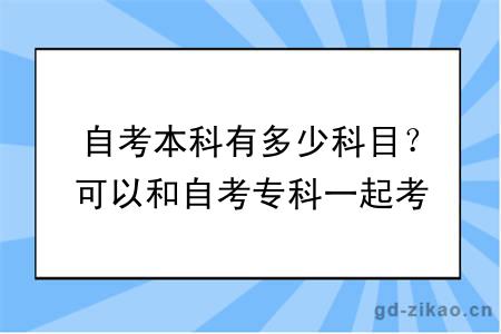 自考本科有多少科目？可以和自考专科一起考吗？