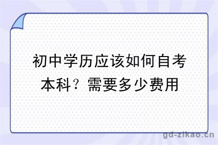 初中学历应该如何自考本科？需要多少费用