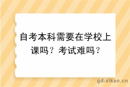 自考本科需要在学校上课吗？考试难吗？