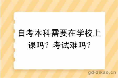 自考本科需要在学校上课吗？考试难吗？