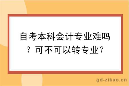 自考本科会计专业难吗？可不可以转专业？