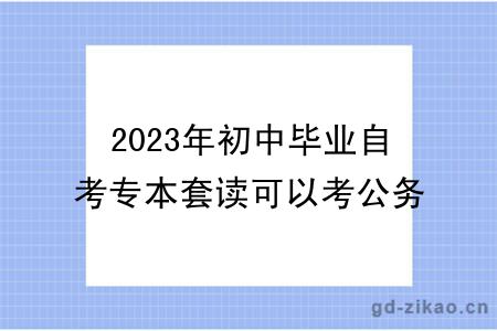 2023年初中毕业自考专本套读可以考公务员吗？