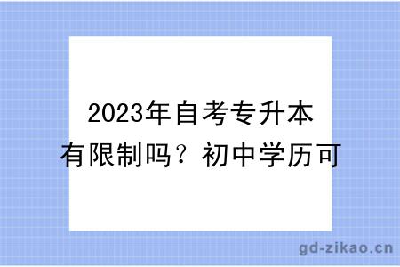 2023年自考专升本有限制吗？初中学历可以报名吗？