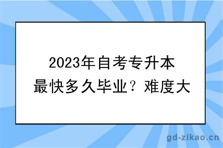 2023年自考专升本最快多久毕业？难度大吗