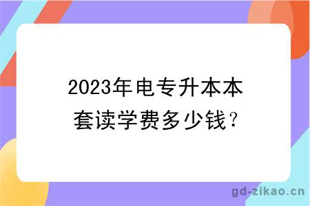 2023年电专升本本套读学费多少钱？