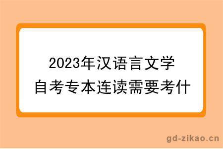 2023年汉语言文学自考专本连读需要考什么？