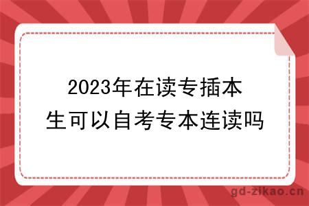2023年在读专插本生可以自考专本连读吗？