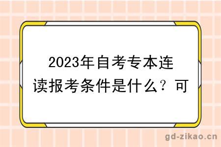 2023年自考专本连读报考条件是什么？可以选什么专业？