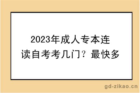 2023年成人专本连读自考考几门？最快多久毕业