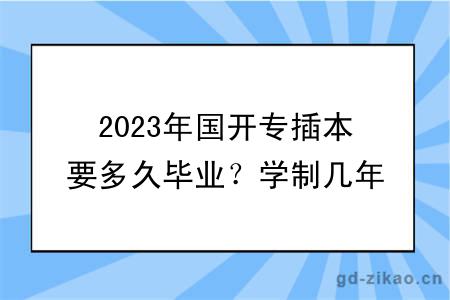 2023年国开专插本要多久毕业？学制几年？