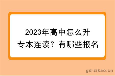 2023年高中怎么升专本连读？有哪些报名条件？