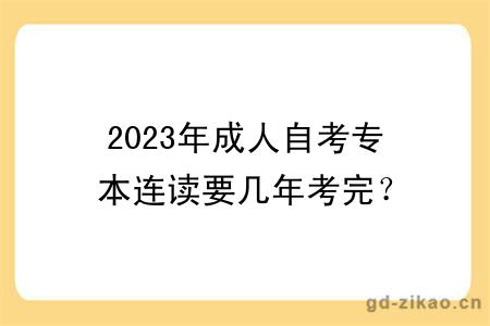 2023年成人自考专本连读要几年考完？