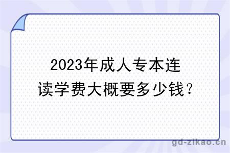 2023年成人专本连读学费大概要多少钱？