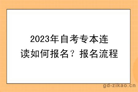 2023年自考专本连读如何报名？报名流程是怎样的？