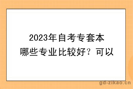 2023年自考专套本哪些专业比较好？可以换专业吗？