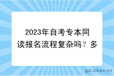 2023年自考专本同读报名流程复杂吗？多久能拿证？