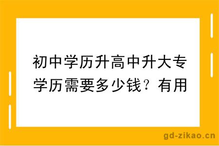 初中学历升高中升大专学历需要多少钱？有用吗？