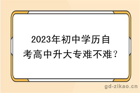 2023年初中学历自考高中升大专难不难？多久拿证？