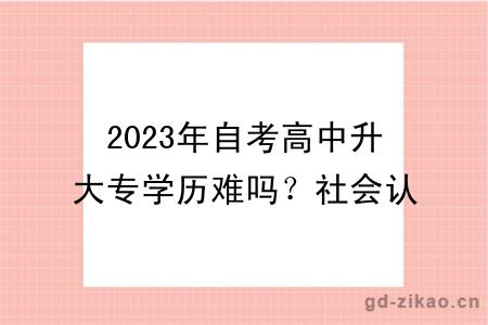 2023年自考高中升大专学历难吗？社会认可度如何？