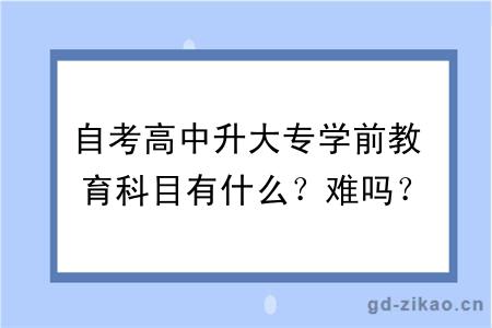 自考高中升大专学前教育科目有什么？难吗？