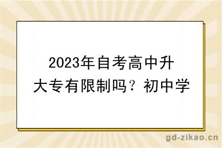 2023年自考高中升大专有限制吗？初中学历可以报名吗？